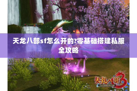 天龙八部sf怎么开的?零基础搭建私服全攻略