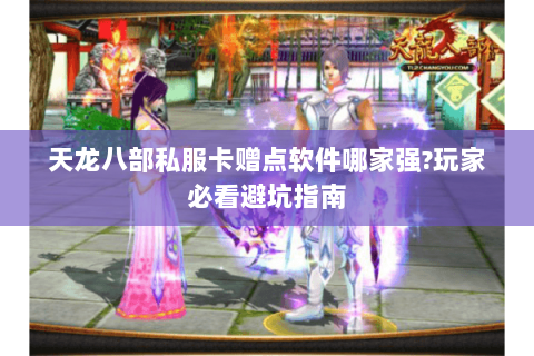 天龙八部私服卡赠点软件哪家强?玩家必看避坑指南 天龙八部私服卡赠点软件哪家强?玩家必看避坑指南