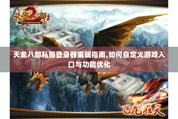 天龙八部私服登录器编辑指南,如何自定义游戏入口与功能优化