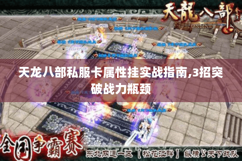天龙八部私服卡属性挂实战指南,3招突破战力瓶颈 天龙八部私服卡属性挂实战指南,3招突破战力瓶颈