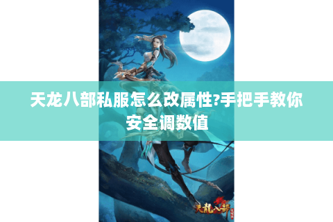 天龙八部私服怎么改属性?手把手教你安全调数值 天龙八部私服怎么改属性?手把手教你安全调数值