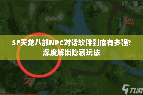 SF天龙八部NPC对话软件到底有多强?深度解锁隐藏玩法 SF天龙八部NPC对话软件到底有多强?深度解锁隐藏玩法