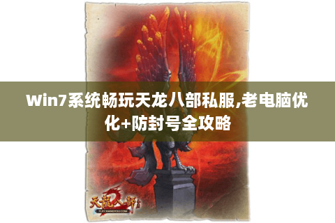 Win7系统畅玩天龙八部私服,老电脑优化+防封号全攻略