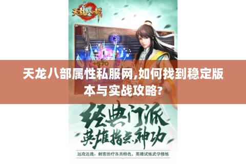 天龙八部属性私服网,如何找到稳定版本与实战攻略?