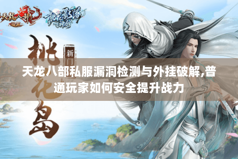 天龙八部私服漏洞检测与外挂破解,普通玩家如何安全提升战力 天龙八部私服漏洞检测与外挂破解,普通玩家如何安全提升战力