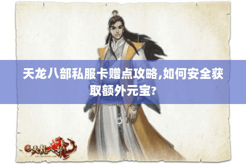 天龙八部私服卡赠点攻略,如何安全获取额外元宝? 天龙八部私服卡赠点攻略,如何安全获取额外元宝?