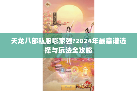天龙八部私服哪家强?2024年最靠谱选择与玩法全攻略 天龙八部私服哪家强?2024年最靠谱选择与玩法全攻略