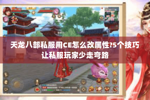 天龙八部私服用CE怎么改属性?5个技巧让私服玩家少走弯路