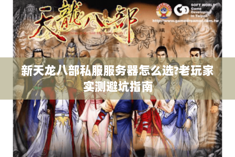 新天龙八部私服服务器怎么选?老玩家实测避坑指南