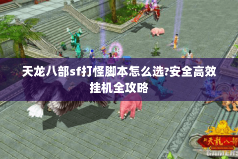 天龙八部sf打怪脚本怎么选?安全高效挂机全攻略
