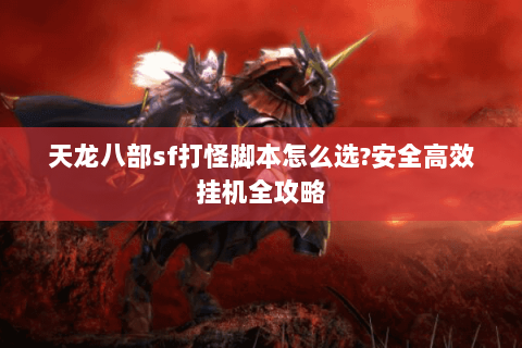 天龙八部sf打怪脚本怎么选?安全高效挂机全攻略