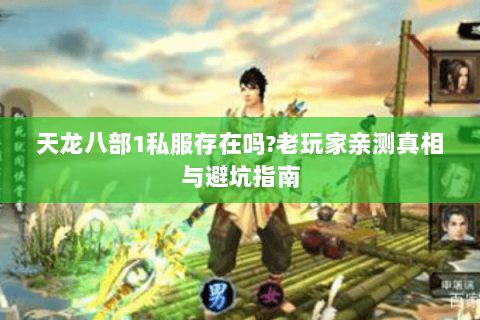 天龙八部1私服存在吗?老玩家亲测真相与避坑指南 天龙八部1私服存在吗?老玩家亲测真相与避坑指南