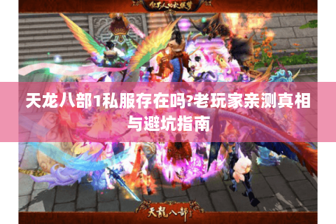 天龙八部1私服存在吗?老玩家亲测真相与避坑指南 天龙八部1私服存在吗?老玩家亲测真相与避坑指南