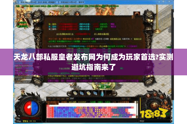 天龙八部私服皇者发布网为何成为玩家首选?实测避坑指南来了