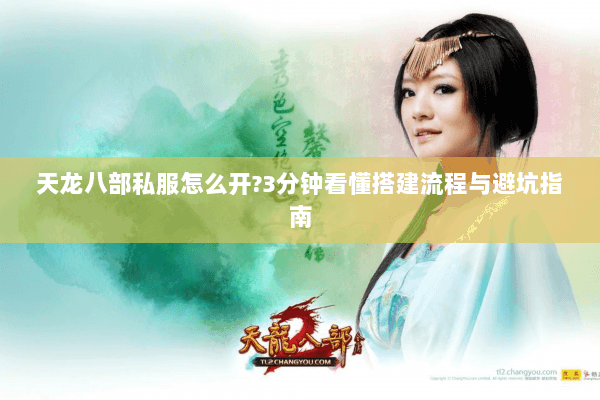 天龙八部私服怎么开?3分钟看懂搭建流程与避坑指南