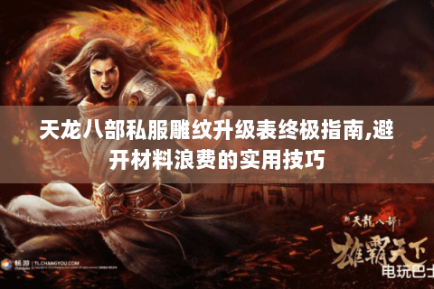 天龙八部私服雕纹升级表终极指南,避开材料浪费的实用技巧 天龙八部私服雕纹升级表终极指南,避开材料浪费的实用技巧