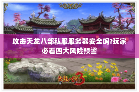 攻击天龙八部私服服务器安全吗?玩家必看四大风险预警 攻击天龙八部私服服务器安全吗?玩家必看四大风险预警