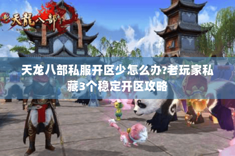 天龙八部私服开区少怎么办?老玩家私藏3个稳定开区攻略 天龙八部私服开区少怎么办?老玩家私藏3个稳定开区攻略