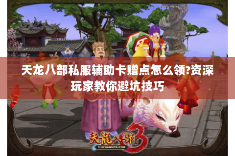 天龙八部私服辅助卡赠点怎么领?资深玩家教你避坑技巧
