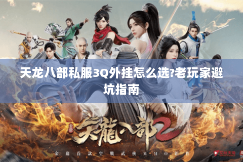 天龙八部私服3Q外挂怎么选?老玩家避坑指南