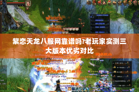 紫恋天龙八服网靠谱吗?老玩家实测三大版本优劣对比 紫恋天龙八服网靠谱吗?老玩家实测三大版本优劣对比