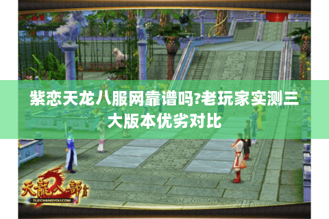 紫恋天龙八服网靠谱吗?老玩家实测三大版本优劣对比 紫恋天龙八服网靠谱吗?老玩家实测三大版本优劣对比