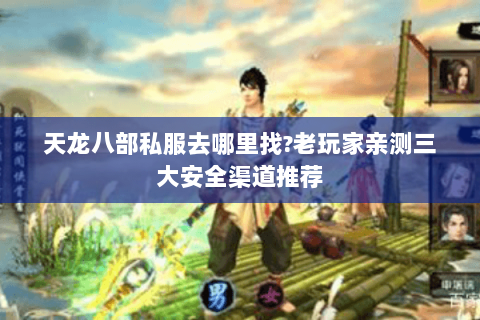天龙八部私服去哪里找?老玩家亲测三大安全渠道推荐 天龙八部私服去哪里找?老玩家亲测三大安全渠道推荐