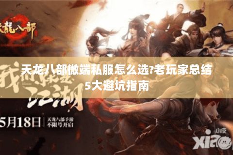 天龙八部微端私服怎么选?老玩家总结5大避坑指南 天龙八部微端私服怎么选?老玩家总结5大避坑指南