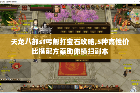 天龙八部sf丐帮打宝石攻略,5种高性价比搭配方案助你横扫副本 天龙八部sf丐帮打宝石攻略,5种高性价比搭配方案助你横扫副本