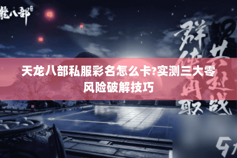 天龙八部私服彩名怎么卡?实测三大零风险破解技巧 天龙八部私服彩名怎么卡?实测三大零风险破解技巧