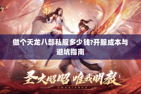 做个天龙八部私服多少钱?开服成本与避坑指南