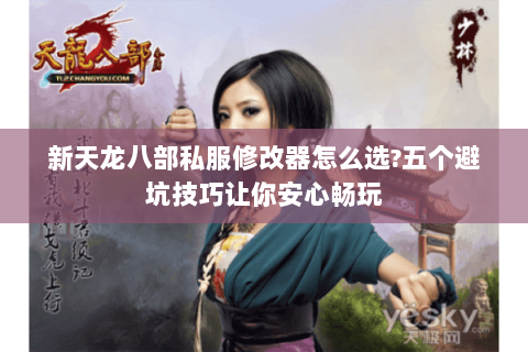 新天龙八部私服修改器怎么选?五个避坑技巧让你安心畅玩
