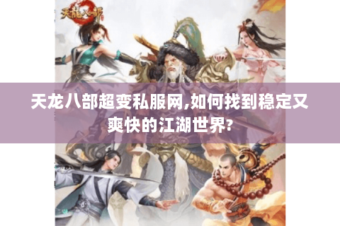 天龙八部超变私服网,如何找到稳定又爽快的江湖世界?