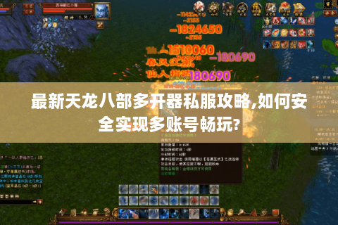 最新天龙八部多开器私服攻略,如何安全实现多账号畅玩?