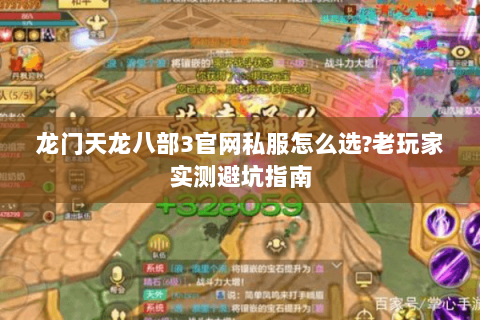 龙门天龙八部3官网私服怎么选?老玩家实测避坑指南 龙门天龙八部3官网私服怎么选?老玩家实测避坑指南