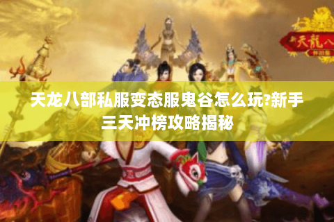 天龙八部私服变态服鬼谷怎么玩?新手三天冲榜攻略揭秘 天龙八部私服变态服鬼谷怎么玩?新手三天冲榜攻略揭秘