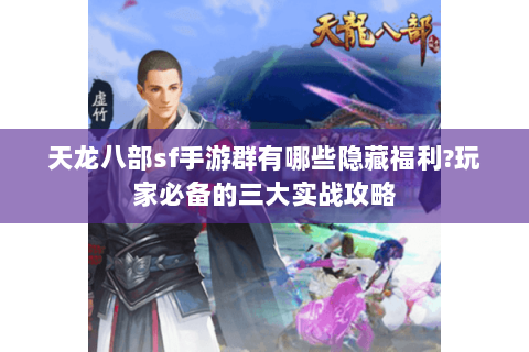 天龙八部sf手游群有哪些隐藏福利?玩家必备的三大实战攻略 天龙八部sf手游群有哪些隐藏福利?玩家必备的三大实战攻略