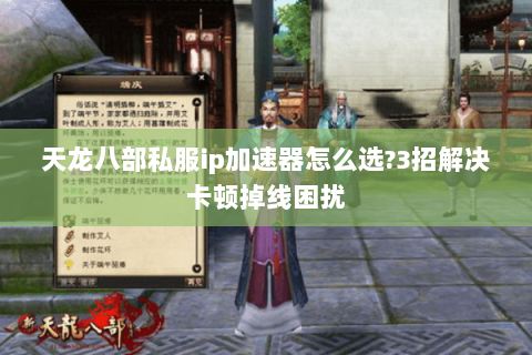 天龙八部私服ip加速器怎么选?3招解决卡顿掉线困扰