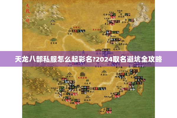 天龙八部私服怎么起彩名?2024取名避坑全攻略 天龙八部私服怎么起彩名?2024取名避坑全攻略