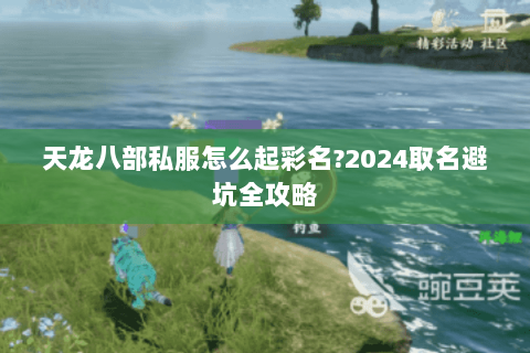 天龙八部私服怎么起彩名?2024取名避坑全攻略 天龙八部私服怎么起彩名?2024取名避坑全攻略