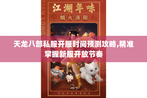天龙八部私服开服时间预测攻略,精准掌握新服开放节奏
