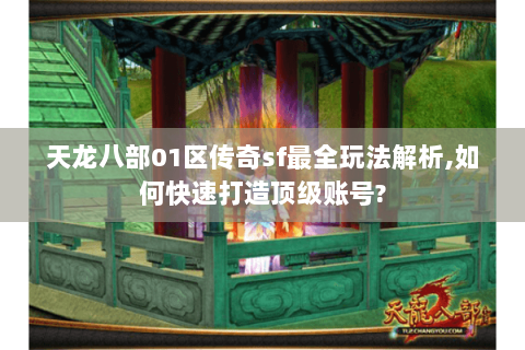 天龙八部01区传奇sf最全玩法解析,如何快速打造顶级账号? 天龙八部01区传奇sf最全玩法解析,如何快速打造顶级账号?