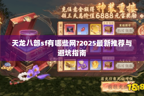 天龙八部sf有哪些网?2025最新推荐与避坑指南 天龙八部sf有哪些网?2025最新推荐与避坑指南