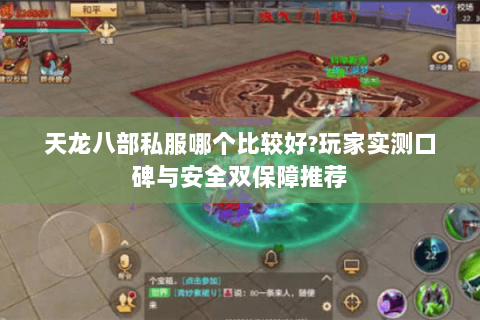 天龙八部私服哪个比较好?玩家实测口碑与安全双保障推荐 天龙八部私服哪个比较好?玩家实测口碑与安全双保障推荐