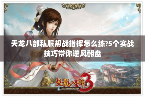 天龙八部私服帮战指挥怎么练?5个实战技巧带你逆风翻盘