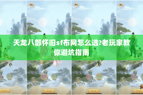 天龙八部怀旧sf布网怎么选?老玩家教你避坑指南 天龙八部怀旧sf布网怎么选?老玩家教你避坑指南