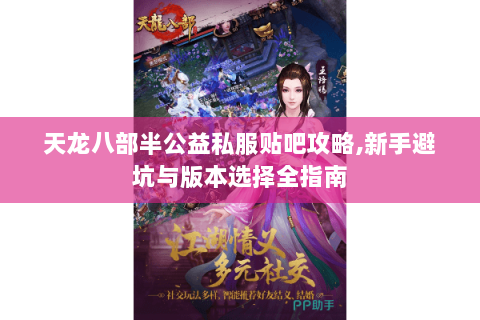 天龙八部半公益私服贴吧攻略,新手避坑与版本选择全指南 天龙八部半公益私服贴吧攻略,新手避坑与版本选择全指南