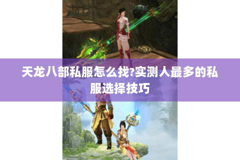天龙八部私服怎么找?实测人最多的私服选择技巧 天龙八部私服怎么找?实测人最多的私服选择技巧