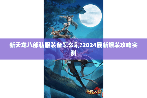 新天龙八部私服装备怎么刷?2024最新爆装攻略实测 新天龙八部私服装备怎么刷?2024最新爆装攻略实测