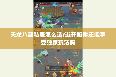天龙八部私服怎么选?避开陷阱还能享受独家玩法吗 天龙八部私服怎么选?避开陷阱还能享受独家玩法吗